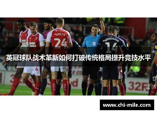 英冠球队战术革新如何打破传统格局提升竞技水平 英冠球队战术革新如何打破传统格局提升竞技水平