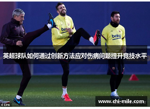 英超球队如何通过创新方法应对伤病问题提升竞技水平 英超球队如何通过创新方法应对伤病问题提升竞技水平
