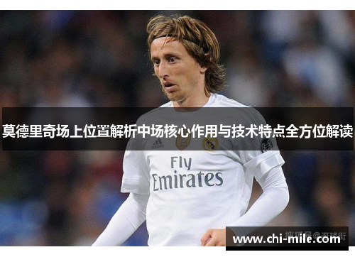 莫德里奇场上位置解析中场核心作用与技术特点全方位解读 莫德里奇场上位置解析中场核心作用与技术特点全方位解读