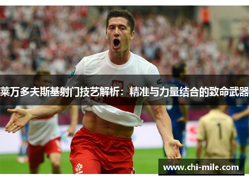 莱万多夫斯基射门技艺解析：精准与力量结合的致命武器