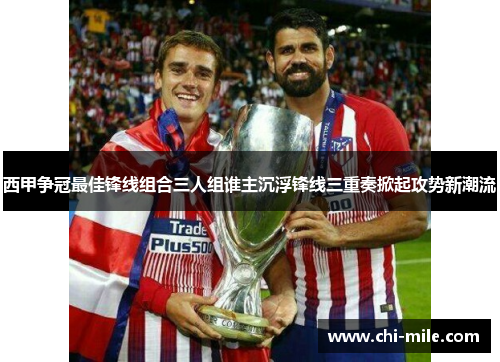 西甲争冠最佳锋线组合三人组谁主沉浮锋线三重奏掀起攻势新潮流 西甲争冠最佳锋线组合三人组谁主沉浮锋线三重奏掀起攻势新潮流
