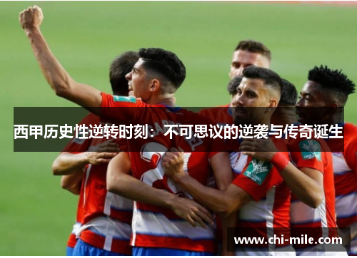 西甲历史性逆转时刻:不可思议的逆袭与传奇诞生 西甲历史性逆转时刻:不可思议的逆袭与传奇诞生