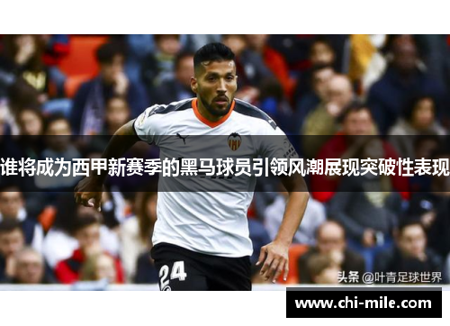 谁将成为西甲新赛季的黑马球员引领风潮展现突破性表现