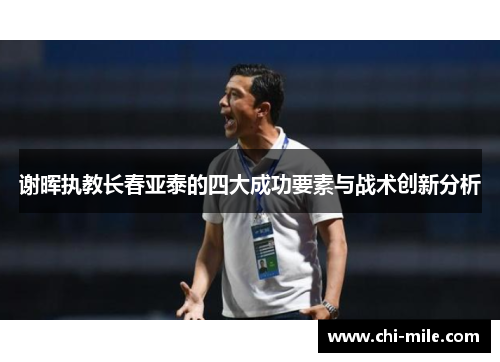 谢晖执教长春亚泰的四大成功要素与战术创新分析 谢晖执教长春亚泰的四大成功要素与战术创新分析
