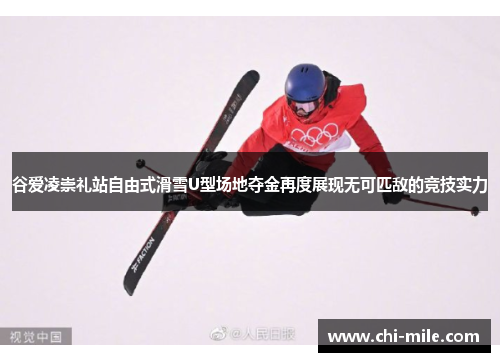 谷爱凌崇礼站自由式滑雪U型场地夺金再度展现无可匹敌的竞技实力 谷爱凌崇礼站自由式滑雪U型场地夺金再度展现无可匹敌的竞技实力