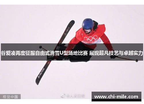 谷爱凌再度征服自由式滑雪U型场地比赛 展现超凡技艺与卓越实力 谷爱凌再度征服自由式滑雪U型场地比赛 展现超凡技艺与卓越实力