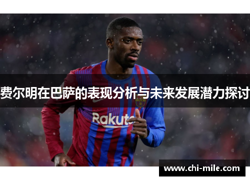 费尔明在巴萨的表现分析与未来发展潜力探讨 费尔明在巴萨的表现分析与未来发展潜力探讨