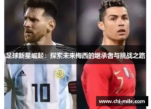 足球新星崛起:探索未来梅西的继承者与挑战之路 足球新星崛起:探索未来梅西的继承者与挑战之路