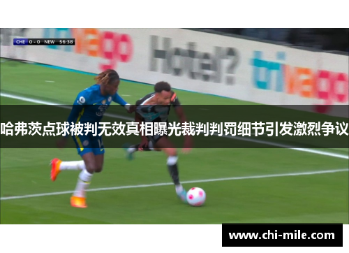 哈弗茨点球被判无效真相曝光裁判判罚细节引发激烈争议 哈弗茨点球被判无效真相曝光裁判判罚细节引发激烈争议