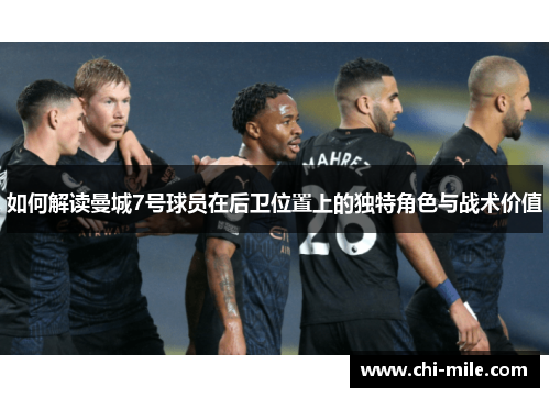 如何解读曼城7号球员在后卫位置上的独特角色与战术价值 如何解读曼城7号球员在后卫位置上的独特角色与战术价值