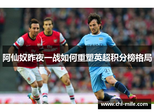 阿仙奴昨夜一战如何重塑英超积分榜格局 阿仙奴昨夜一战如何重塑英超积分榜格局