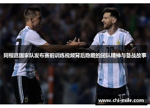 阿根廷国家队发布赛前训练视频背后隐藏的团队精神与备战故事 阿根廷国家队发布赛前训练视频背后隐藏的团队精神与备战故事
