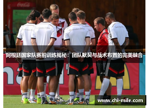 阿根廷国家队赛前训练揭秘:团队默契与战术布置的完美融合 阿根廷国家队赛前训练揭秘:团队默契与战术布置的完美融合