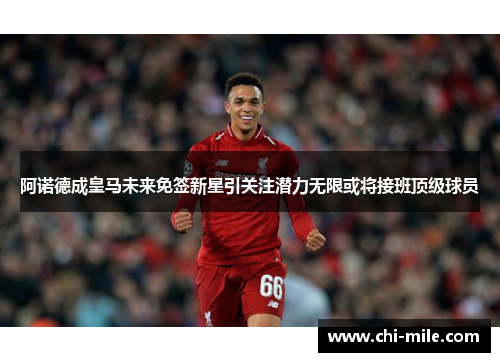 阿诺德成皇马未来免签新星引关注潜力无限或将接班顶级球员 阿诺德成皇马未来免签新星引关注潜力无限或将接班顶级球员