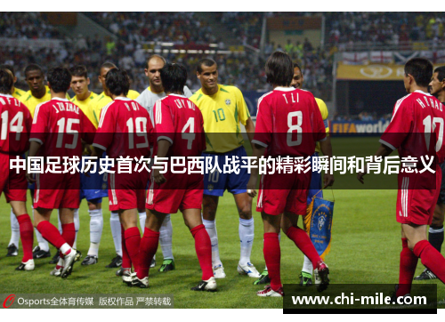 中国足球历史首次与巴西队战平的精彩瞬间和背后意义 中国足球历史首次与巴西队战平的精彩瞬间和背后意义