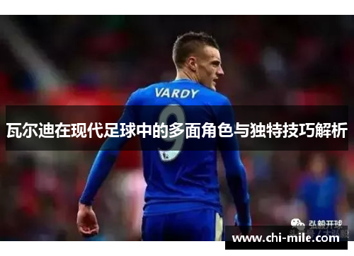 瓦尔迪在现代足球中的多面角色与独特技巧解析 瓦尔迪在现代足球中的多面角色与独特技巧解析