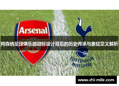 阿森纳足球俱乐部徽标设计背后的历史传承与象征意义解析 阿森纳足球俱乐部徽标设计背后的历史传承与象征意义解析
