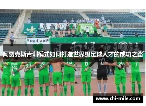 阿贾克斯青训模式如何打造世界级足球人才的成功之路 阿贾克斯青训模式如何打造世界级足球人才的成功之路