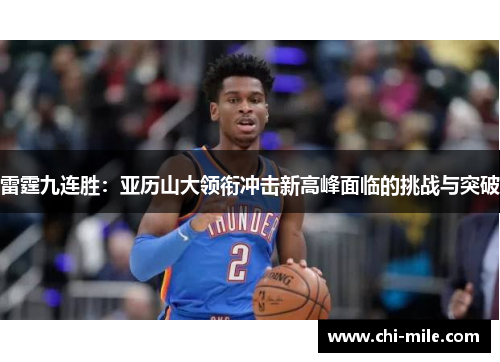 雷霆九连胜:亚历山大领衔冲击新高峰面临的挑战与突破 雷霆九连胜:亚历山大领衔冲击新高峰面临的挑战与突破