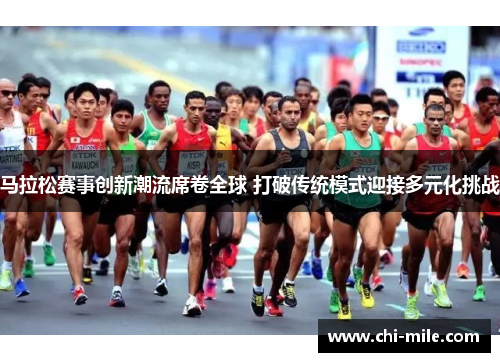马拉松赛事创新潮流席卷全球 打破传统模式迎接多元化挑战 马拉松赛事创新潮流席卷全球 打破传统模式迎接多元化挑战