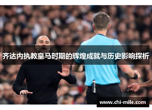 齐达内执教皇马时期的辉煌成就与历史影响探析 齐达内执教皇马时期的辉煌成就与历史影响探析