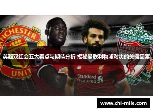 英超双红会五大看点与期待分析 揭秘曼联利物浦对决的关键因素 英超双红会五大看点与期待分析 揭秘曼联利物浦对决的关键因素