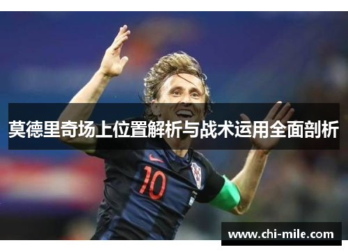 莫德里奇场上位置解析与战术运用全面剖析