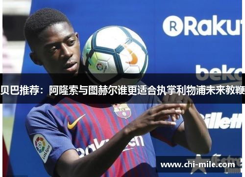 贝巴推荐：阿隆索与图赫尔谁更适合执掌利物浦未来教鞭