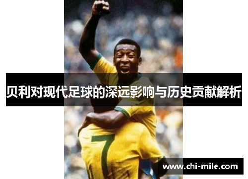贝利对现代足球的深远影响与历史贡献解析 贝利对现代足球的深远影响与历史贡献解析