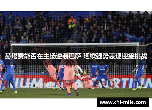 赫塔费能否在主场逆袭巴萨 延续强势表现迎接挑战 赫塔费能否在主场逆袭巴萨 延续强势表现迎接挑战