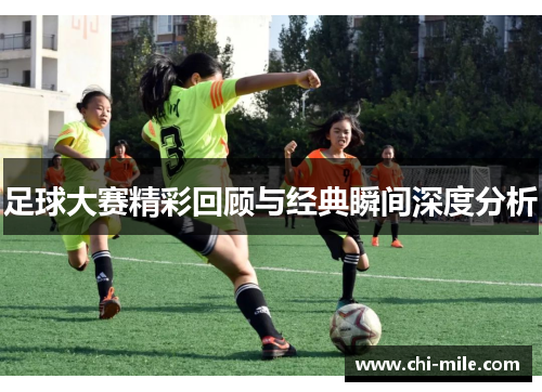 足球大赛精彩回顾与经典瞬间深度分析 足球大赛精彩回顾与经典瞬间深度分析