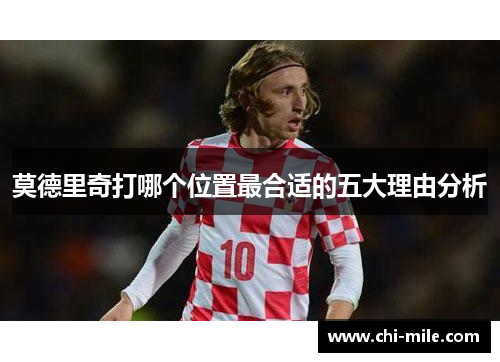 莫德里奇打哪个位置最合适的五大理由分析