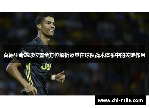 莫德里奇踢球位置全方位解析及其在球队战术体系中的关键作用 莫德里奇踢球位置全方位解析及其在球队战术体系中的关键作用