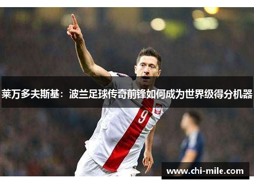 莱万多夫斯基:波兰足球传奇前锋如何成为世界级得分机器 莱万多夫斯基:波兰足球传奇前锋如何成为世界级得分机器