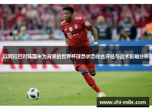 以阿拉巴对阵国米为背景的世界杯球员状态综合评估与战术影响分析 以阿拉巴对阵国米为背景的世界杯球员状态综合评估与战术影响分析