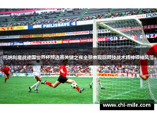 托纳利鏖战德国世界杯预选赛关键之夜全景表现回顾技战术精神领袖风范 托纳利鏖战德国世界杯预选赛关键之夜全景表现回顾技战术精神领袖风范