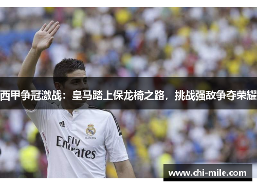 西甲争冠激战：皇马踏上保龙椅之路，挑战强敌争夺荣耀