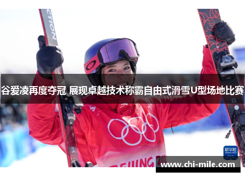 谷爱凌再度夺冠 展现卓越技术称霸自由式滑雪U型场地比赛