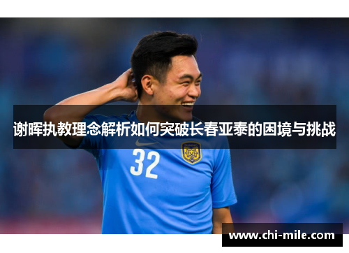 谢晖执教理念解析如何突破长春亚泰的困境与挑战