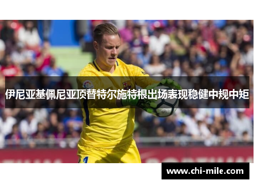 伊尼亚基佩尼亚顶替特尔施特根出场表现稳健中规中矩