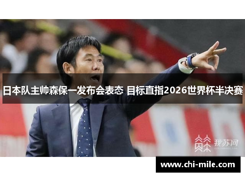 日本队主帅森保一发布会表态 目标直指2026世界杯半决赛