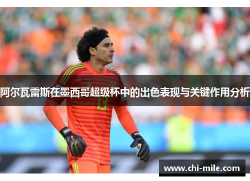 阿尔瓦雷斯在墨西哥超级杯中的出色表现与关键作用分析