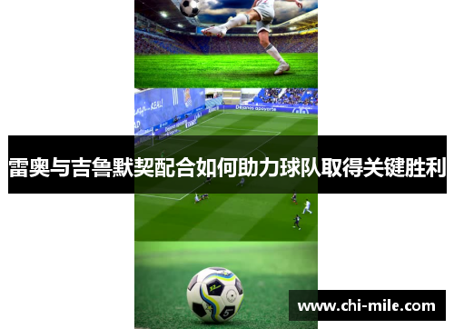 雷奥与吉鲁默契配合如何助力球队取得关键胜利 雷奥与吉鲁默契配合如何助力球队取得关键胜利