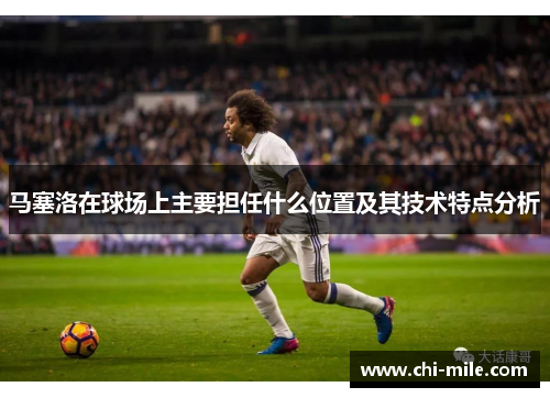 马塞洛在球场上主要担任什么位置及其技术特点分析 马塞洛在球场上主要担任什么位置及其技术特点分析