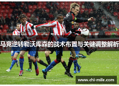 马竞逆转勒沃库森的战术布置与关键调整解析 马竞逆转勒沃库森的战术布置与关键调整解析