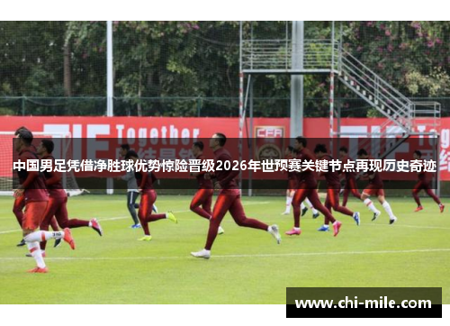 中国男足凭借净胜球优势惊险晋级2026年世预赛关键节点再现历史奇迹 中国男足凭借净胜球优势惊险晋级2026年世预赛关键节点再现历史奇迹