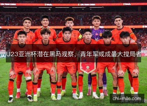 U23亚洲杯潜在黑马观察,青年军或成最大搅局者 U23亚洲杯潜在黑马观察,青年军或成最大搅局者